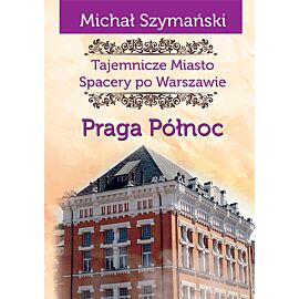 Tajemnicze miasto Spacery po Warszawie Praga Północ