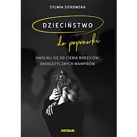 Dzieciństwo do poprawki. Uwolnij się od cienia rodziców, energetycznych wampirów