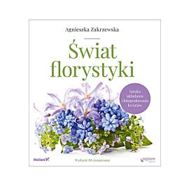 Świat florystyki. Sztuka układania i fotografowania kwiatów wyd. 3