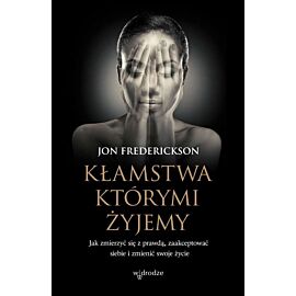 Kłamstwa którymi żyjemy jak zmierzyć się z prawdą zaakceptować siebie i zmienić swoje życie