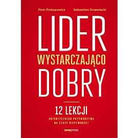 Lider wystarczająco dobry. 12 lekcji autentycznego przywództwa na czasy niepewności (e-book)