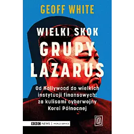 Wielki skok Grupy Lazarus. Od Hollywood do wielkich instytucji finansowych: za kulisami cyberwojny Korei Północnej
