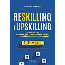 Reskilling i upskilling. Jak skutecznie wspomagać rozwój pracowników