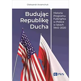 Budując Republikę Ducha. Historia Programu Fulbrighta w Polsce w latach 1945–2020