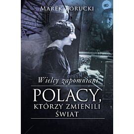 Wielcy zapomniani. Polacy, którzy zmienili świat