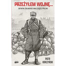 Przeżyłem wojnę... Ostatni żołnierze walczącej Polski