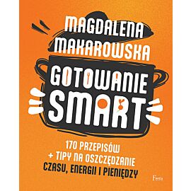 Gotowanie SMART. 170 przepisów + tipy na oszczędzanie czasu, energii i pieniędzy