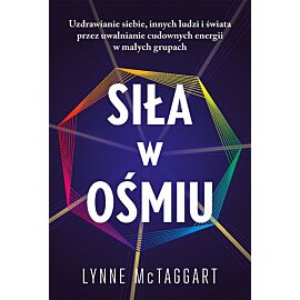 Siła w ośmiu Uzdrawianie siebie innych ludzi i świata przez uwalnianie cudownych energii