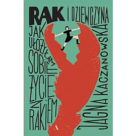 Rak i dziewczyna. Jak ułożyłam sobie życie z rakiem