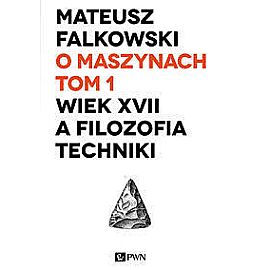 O maszynach. Tom 1. Wiek XVII a filozofia techniki.