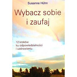 Wybacz sobie i zaufaj. 12 kroków ku odpowiedzialności i uzdrowieniu