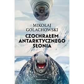 Czochrałem antarktycznego słonia (wydanie rozszerzone)
