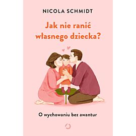 Jak nie ranić własnego dziecka? O wychowaniu bez awantur