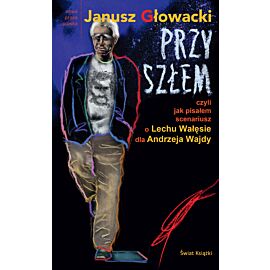 Przyszłem czyli jak pisałem scenariusz o Lechu Wałęsie dla Andrzeja Wajdy