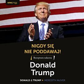 Nigdy się nie poddawaj! Receptura sukcesu. Donald Trump (audiobook MP3)