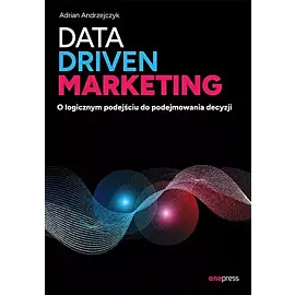 Data driven marketing O logicznym podejściu do podejmowania decyzji