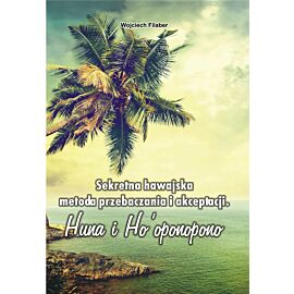 Sekretna hawajska metoda przebaczania i akceptacji. Huna i Ha`oponopono