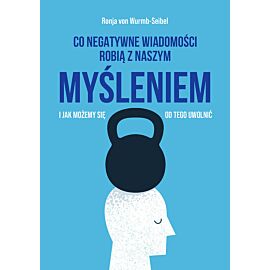 Co negatywne wiadomości robią z naszym myśleniem i jak możemy się od tego uwolnić
