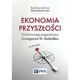 Ekonomia przyszłości Wokół nowego pragmatyzmu Grzegorza W. Kołodko