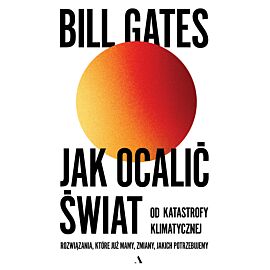Jak ocalić świat od katastrofy klimatycznej. Rozwiązania, które już mamy, zmiany, jakich potrzebujemy.