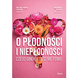 O płodności i niepłodności. Czego ginekolog ci nie powie