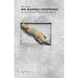 Nie marnuj cierpienia! Jak zrozumieć jego sens i odnaleźć nadzieję (e-book)