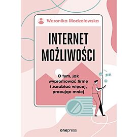 Internet możliwości. O tym, jak wypromować firmę i zarabiać więcej, pracując mniej (e-book)