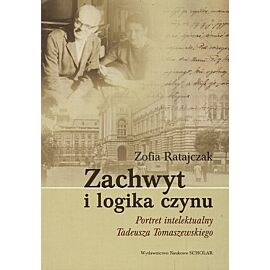Zachwyt i logika czynu. Portret intelektualny Tadeusza Tomaszewskiego