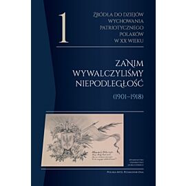 Źródła do dziejów wychowania patriotycznego Polaków w XX wieku. Tom 1