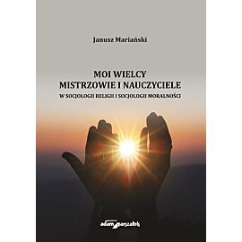 Moi wielcy Mistrzowie i Nauczyciele w socjologii religii i socjologii moralności