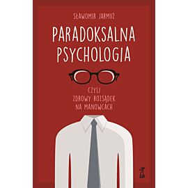 PARADOKSALNA PSYCHOLOGIA czyli zdrowy rozsądek na manowcach (e-book)