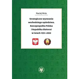 Strategiczne wyzwania wschodniego sąsiedztwa. Rzeczpospolita Polska i Republika Białoruś w latach 19