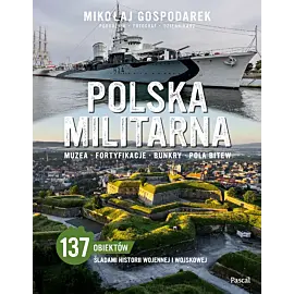 Polska militarna. Muzea, fortyfikacje, bunkry, pola bitew