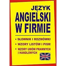 JĘZYK ANGIELSKI W FIRMIE. Słownik i rozmówki. Wzory listów i pism angielskich