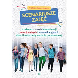 Scenariusze zajęć z zakresu rozwoju kompetencji emocjonalnych i komunikacyjnych dzieci i młodzieży w szkole podstawowej