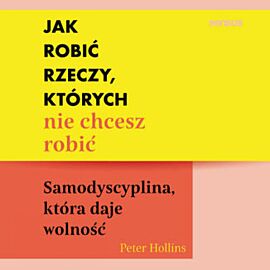Jak robić rzeczy, których nie chcesz robić. Samodyscyplina, która daje wolność (audiobook MP3)