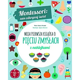 Montessori: sam odkrywaj świat. Moja pierwsza książka o pięciu zmysłach