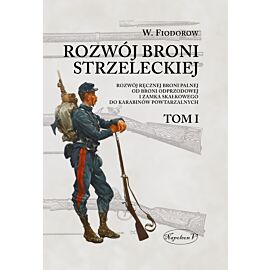 Rozwój broni strzeleckiej. Tom I Rozwój ręcznej broni palnej od broni odprzodowej i zamka skałkowego do karabinów powtarzalnych