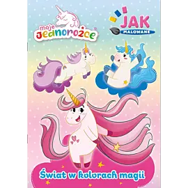 Moje Jednorożce. Jak malowane cz. 2 Świat w kolorach magii