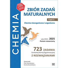 Chemia Zbiór zadań maturalnych Lata 2010–2025 Poziom rozszerzony 723 zadania CKE z rozwiązaniami Część 2 Chemia nieorganiczna i organiczna