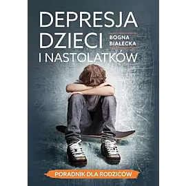 Depresja dzieci i nastolatków - poradnik dla rodziców