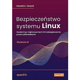 Bezpieczeństwo systemu Linux. Hardening i najnowsze techniki zabezpieczania przed cyberatakami
