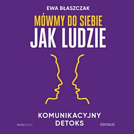 Mówmy do siebie jak ludzie. Komunikacyjny detoks (audiobook MP3)