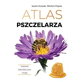 Atlas pszczelarza. Hodowla. Kalendarz prac. Miody