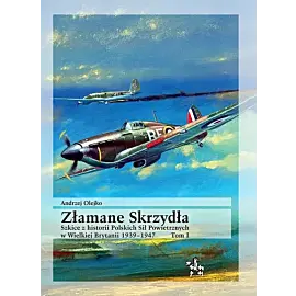 Złamane Skrzydła. Tom I. Szkice z historii Polskich Sił Powietrznych w Wielkiej Brytanii 1939-1947