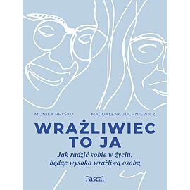 Wrażliwiec to ja. Jak radzić sobie w życiu, będąc wysoko wrażliwą osobą