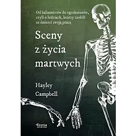 Sceny z życia martwych. Od balsamistów do egzekutorów, czyli o ludziach, którzy zrobili ze śmierci s