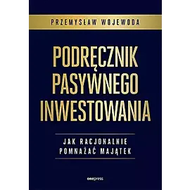 Podręcznik pasywnego inwestowania. Jak racjonalnie pomnażać majątek