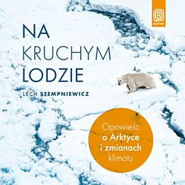 Na kruchym lodzie. Opowieść o Arktyce i zmianach klimatu (audiobook MP3)