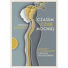 Czasem czuję mocniej. Rozmowy o wychodzeniu z kryzysu psychicznego